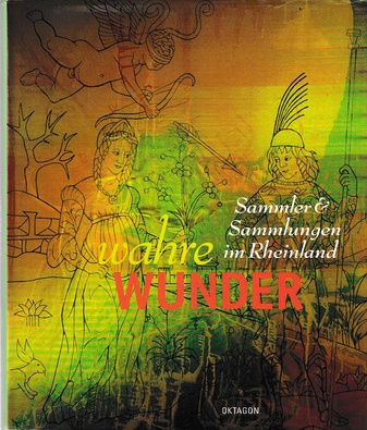 Wahre Wunder. Sammler & Sammlungen im Rheinland.