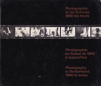 Photographie in der Schweiz von 1840 bis heute/ Photographie en Suisse de 1840 a aujourd'hui/ Photography in Switzerland: 1840 to today