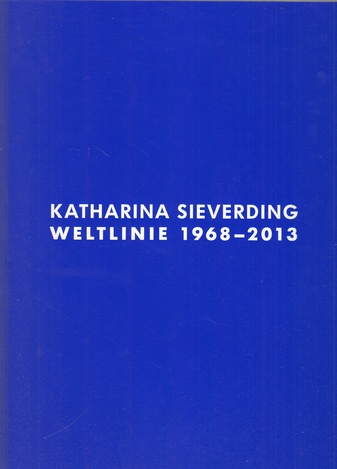 KATHARINA SIEVERDING. WELTLINIE 1968 - 2013