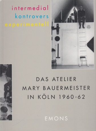 intermedial / kontrovers / experimentell. DAS ATELIER MARY BAUERMEISTER IN KÖLN 1960-62