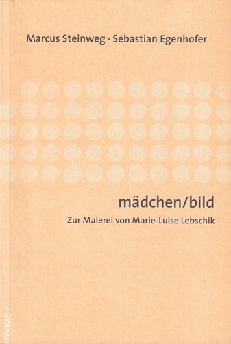 Marcus Steinweg/ Sebastian Egenhofer: mädchen/ bild. Zur Malerei von Marie-Luise Egenhofer