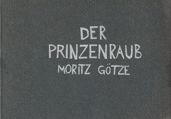 MORITZ GÖTZE. DER PRINZENRAUB/ DIE PRINZENRAUBMAPPE