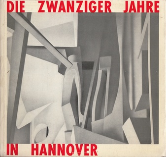 DIE ZWANZIGER JAHRE IN HANNOVER. Bildende Kunst/ Literatur/ Theater Tanz/ Architektur 1916-1933