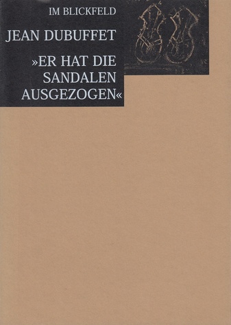 Im Blickfeld. Jean Dubuffet. >>Er hat die Sandalen ausgezogen<<