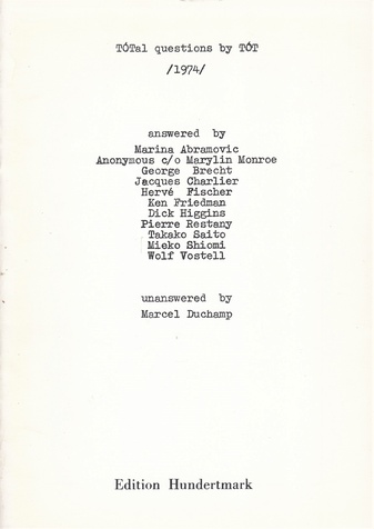 Endre Tot. TOTal questions by TOT /1974/ answered by Marina Abramovic, Anonymous c/o Marylin Monroe, George Brecht, Jacques Charlier, Herve Fischer, Ken Friedman, Dick Higgins, Pierre Restany, Takako Saito, Mieko Shiomi, Wolf Vostell, unanswered by Marcel Duchamp. 1. Heft der Edition Hundertmark