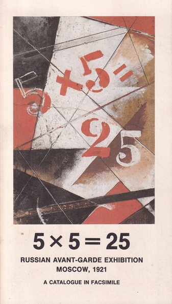 5 x 5 = 25. Russian Avant-Garde Exhibition Moscow, 1921. A Catalogue in Facsimile