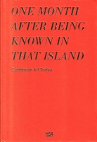 ONE MONTH AFTER BEING KNOWN IN THAT ISLAND. Caribbean Art Today/ Zeitgenössische Kunst aus der Karibik