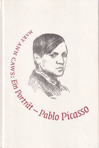 MARY ANN CAWS:  Pablo Picasso - Ein Porträt >> Malerei ist nie Prosa<<