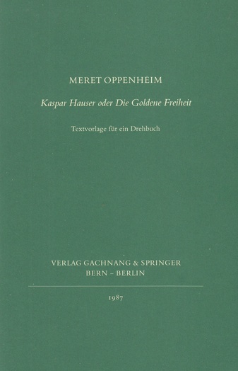 MERET OPPENHEIM. Kaspar Hauser oder die Goldene Freiheit. Textvorlage für ein Drehbuch