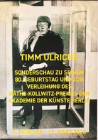 TIMM ULRICHS. SONDERSCHAU ZU SEINEM 80. GEBURTSTAG UND ZUR VERLEIHUNG DES KÄTHE-KOLLWITZ-PREISES DER AKADEMIE DER KÜNSTE [Plakat/ Poster]