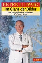 PETER LUDWIG - Im Glanz der Bilder. Die Biographie des Sammlers von Heinz Bude