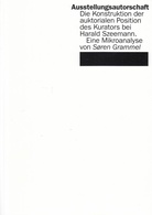 Ausstellungsautorschaft. Die Konstruktion der auktorialen Position des Kurators bei Harald Szeemann. Eine Mikroanalyse von Soren Grammel