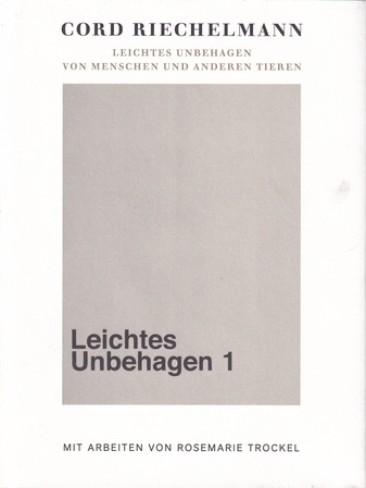 CORD RIECHELMANN: LEICHTES UNBEHAGEN [1]. VON MENSCHEN UND ANDEREN TIEREN. MIT ARBEITEN VON ROSEMARIE TROCKEL