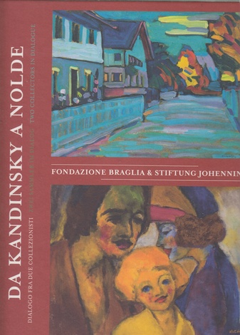 DA KANDINSKY A NOLDE/ VON KANDINSKY BIS NOLDE/ FROM KANDINSKY TO NOLDE. TWO COLLECTORS IN DIALOGUE. THE BRAGLIA & JOHENNING COLLECTIONS