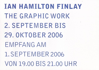 IAN HAMILTON FINLAY. THE GRAPHIC WORK. 2. SEPTEMBER BIS 29. OKTOBER 2006, KEWENIG GALERIE Köln [invitation card/ Einladungskarte]