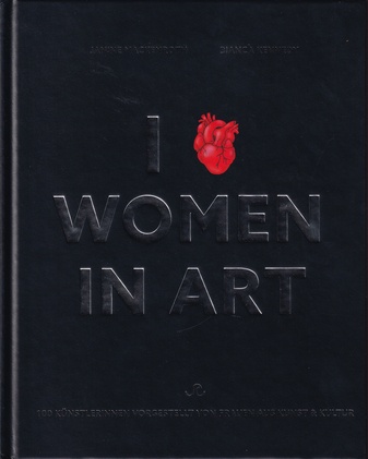 JANINE MACKENROTH/ BIANCA KENNEDY: I [LOVE] WOMEN IN ART. FRAUEN IM KUNSTBETRIEB, IN GALERIEN, MUSEEN, SAMMLUNGEN UND WEITEREN INSTITUTIONEN STELLEN 100 KUNSTWERKE VON KÜNSTLERINNEN IN DEUTSCHLAND VOR