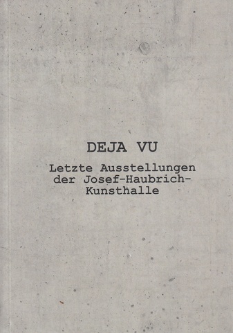 DEJA-VU. Letzte Ausstellungen der Josef-Haubrich-Kunsthalle