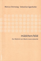 Marcus Steinweg/ Sebastian Egenhofer: mädchen/ bild. Zur Malerei von Marie-Luise Egenhofer