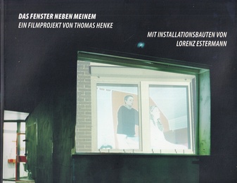 DAS FENSTER NEBEN MEINEM. EIN FILMPROJEKT VON THOMAS HENKE. MIT INSTALLATIONSBAUTEN VON LORENZ ESTERMANN