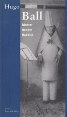 Hugo Ball. Dichter/ Denker/ Dadaist