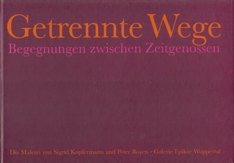 Getrennte Wege. Begegnungen zwischen Zeitgenossen. Die Malerei von Sigrid Kopfermann und Peter Royen 