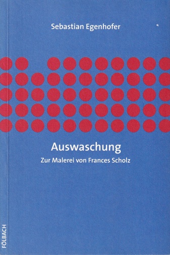 Sebastian Egenhofer: Auswaschung. Zur Malerei von Frances Scholz