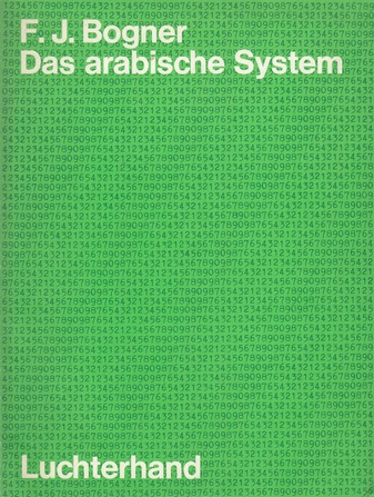 F.J. Bogner. Das arabische System. Variationen über ein Thema von Adam Riese. "Mit den 9 Ziffern und der 0 können alle anderen Zahlen geschrieben werden"